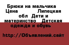 Брюки на мальчика › Цена ­ 1 000 - Липецкая обл. Дети и материнство » Детская одежда и обувь   